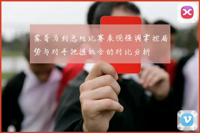 蒙哥马利总结比赛表现强调掌控局势与对手把握机会的对比分析