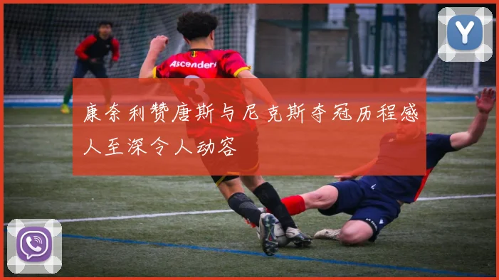 康奈利赞唐斯与尼克斯夺冠历程感人至深令人动容