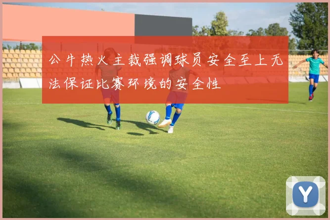 公牛热火主裁强调球员安全至上无法保证比赛环境的安全性