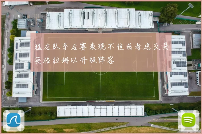 猛龙队季后赛表现不佳或考虑交易英格拉姆以升级阵容
