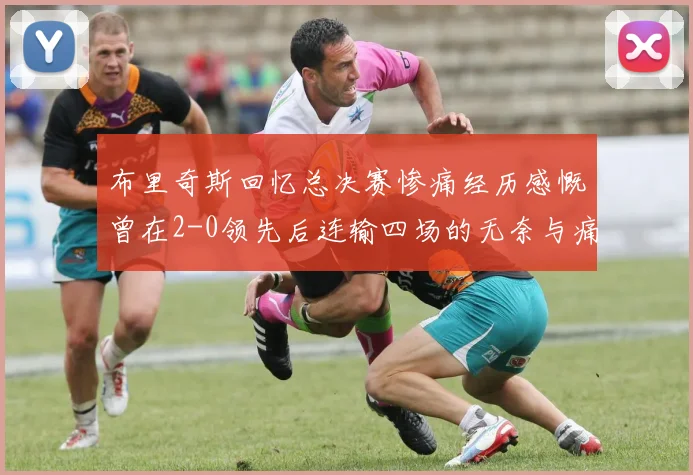 布里奇斯回忆总决赛惨痛经历感慨曾在2-0领先后连输四场的无奈与痛苦