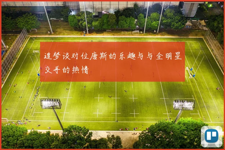 追梦谈对位唐斯的乐趣与与全明星交手的热情