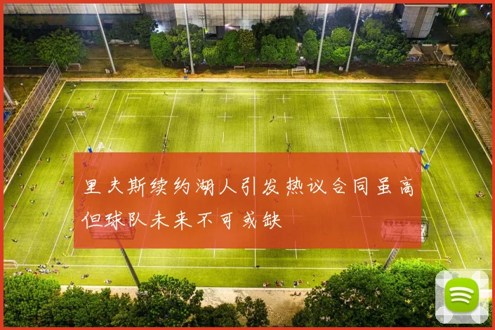 里夫斯续约湖人引发热议合同虽高但球队未来不可或缺