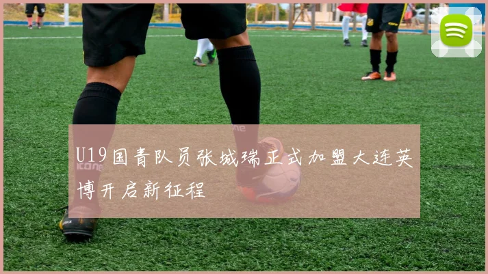 U19国青队员张城瑞正式加盟大连英博开启新征程